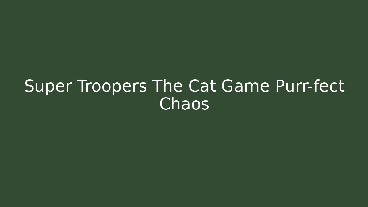 Super Troopers The Cat Game Purr-fect Chaos