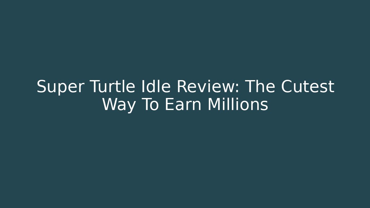 Super Turtle Idle Review: The Cutest Way To Earn Millions