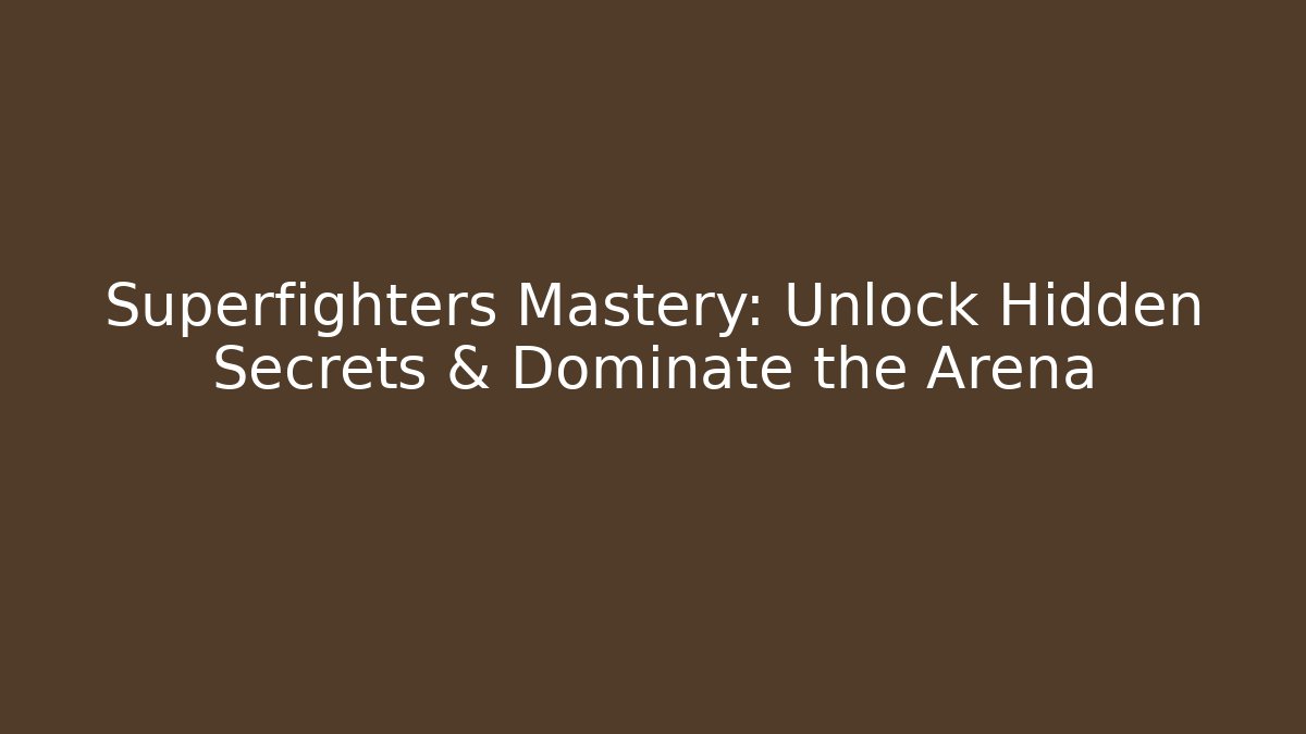 Superfighters Mastery: Unlock Hidden Secrets & Dominate the Arena