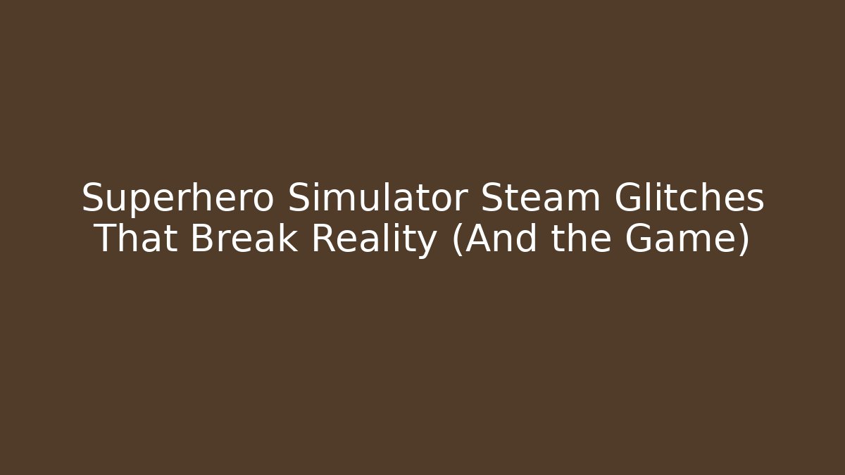 Superhero Simulator Steam Glitches That Break Reality (And the Game)