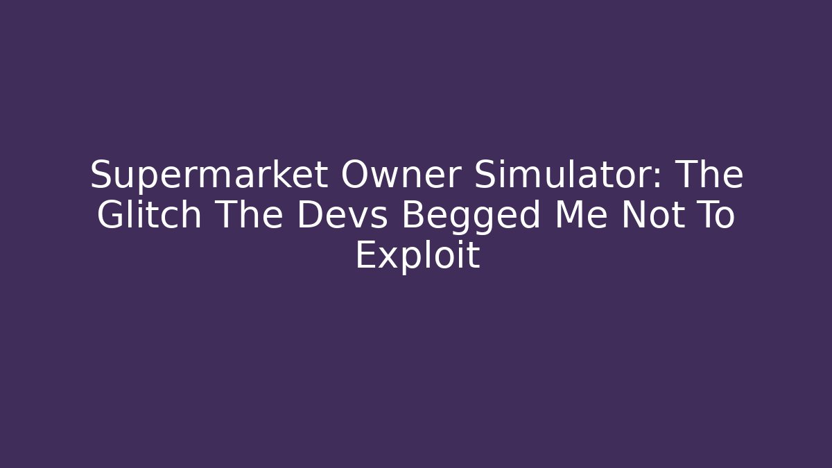 Supermarket Owner Simulator: The Glitch The Devs Begged Me Not To Exploit - Critter Realm