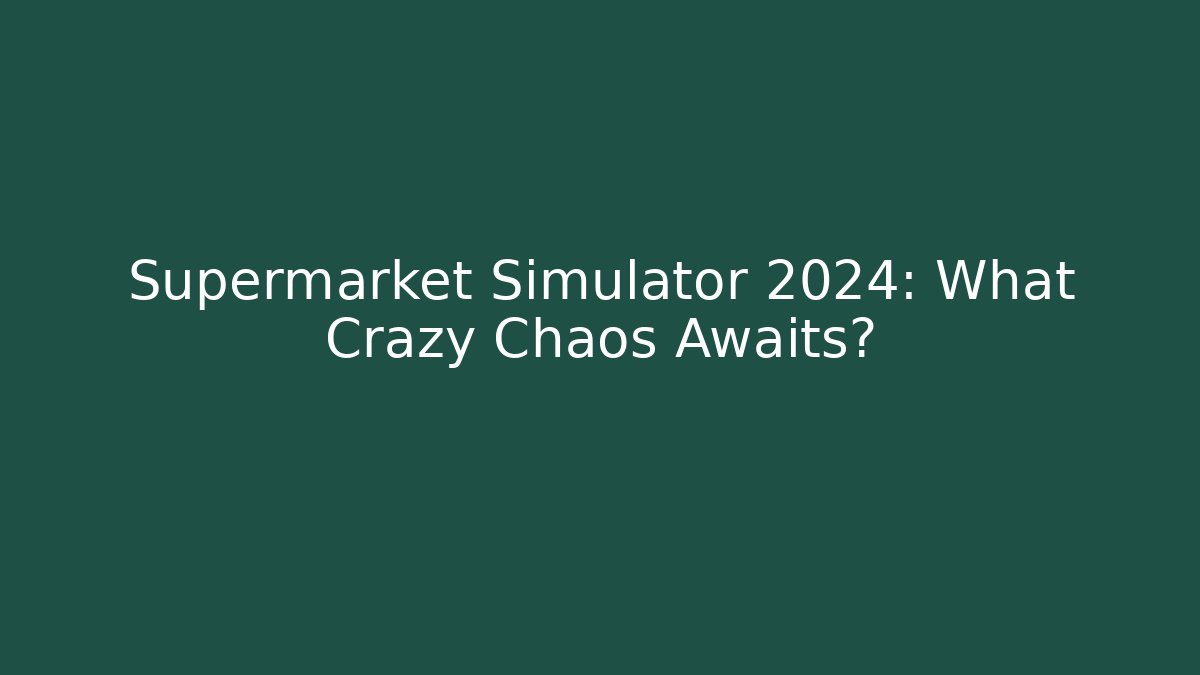 Supermarket Simulator 2024: What Crazy Chaos Awaits?