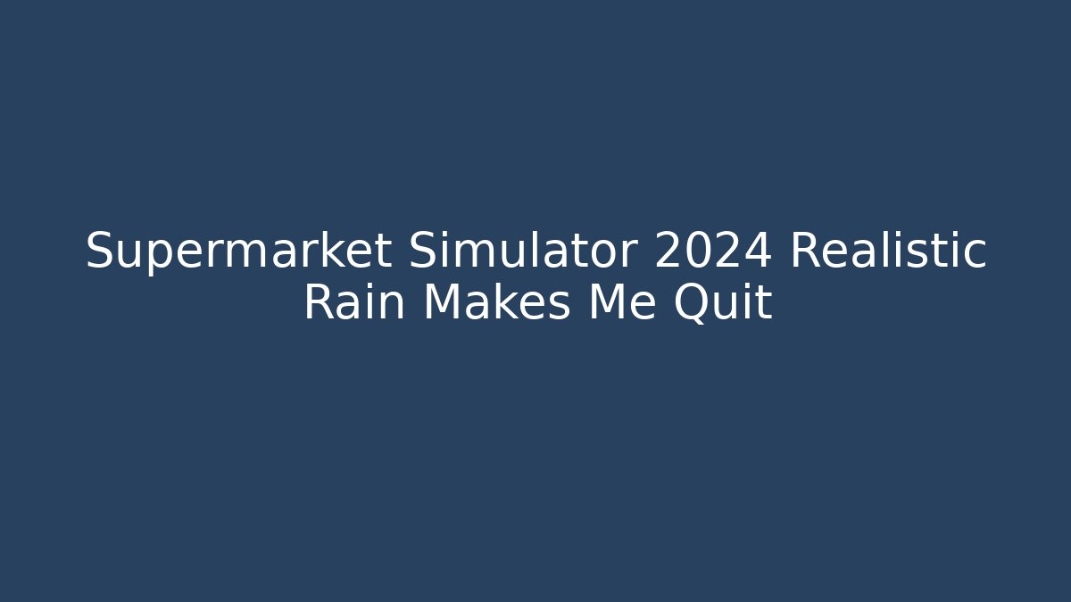 Supermarket Simulator 2024 Realistic Rain Makes Me Quit