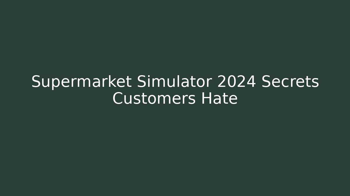 Supermarket Simulator 2024 Secrets Customers Hate