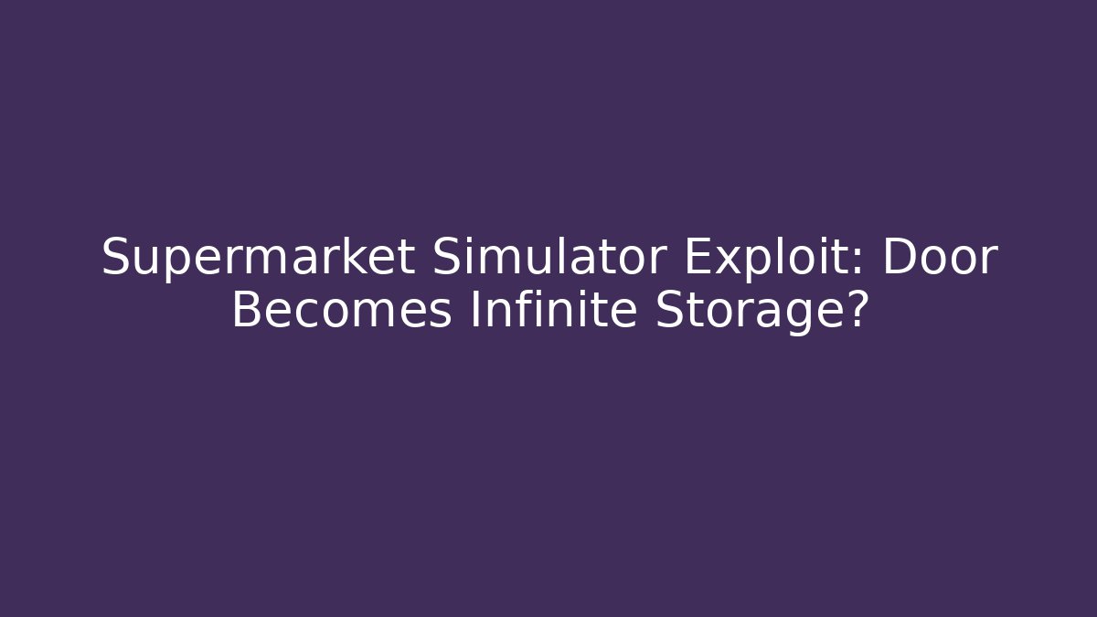 Supermarket Simulator Exploit: Door Becomes Infinite Storage? - Critter Realm