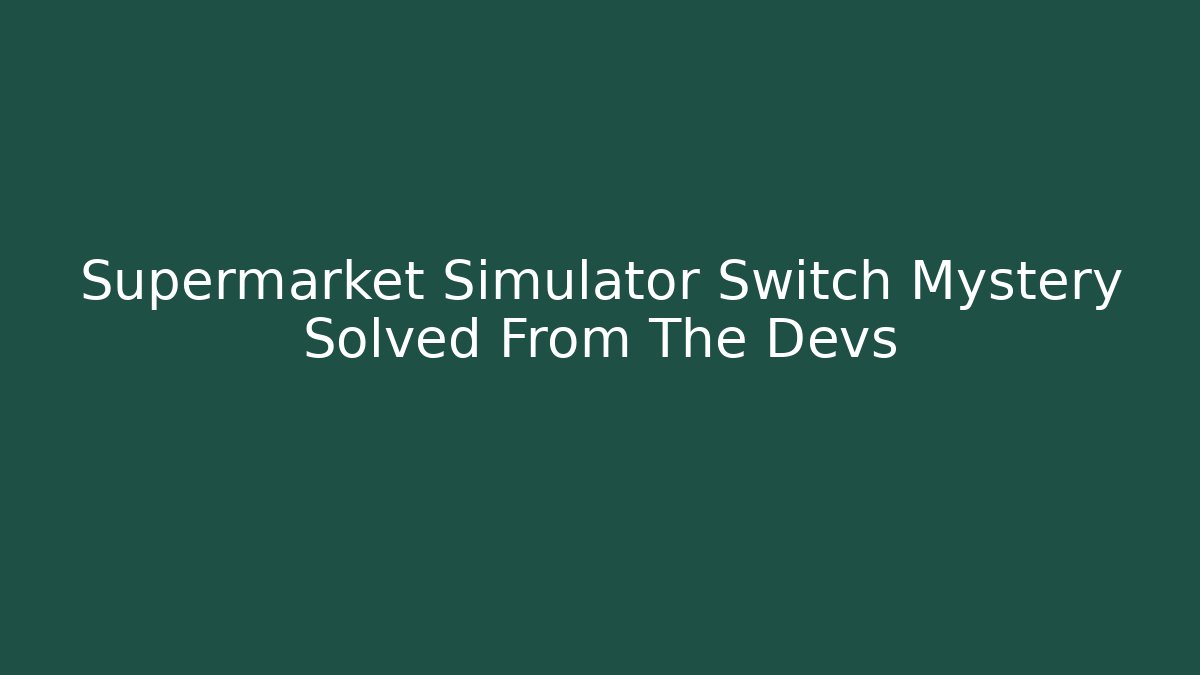 Supermarket Simulator Switch Mystery Solved From The Devs