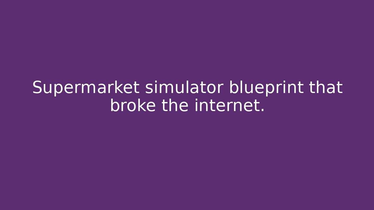 Supermarket simulator blueprint that broke the internet. - Critter Realm