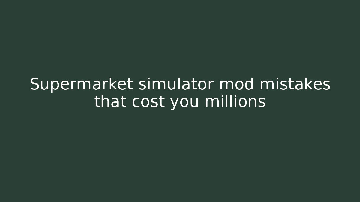 Supermarket simulator mod mistakes that cost you millions