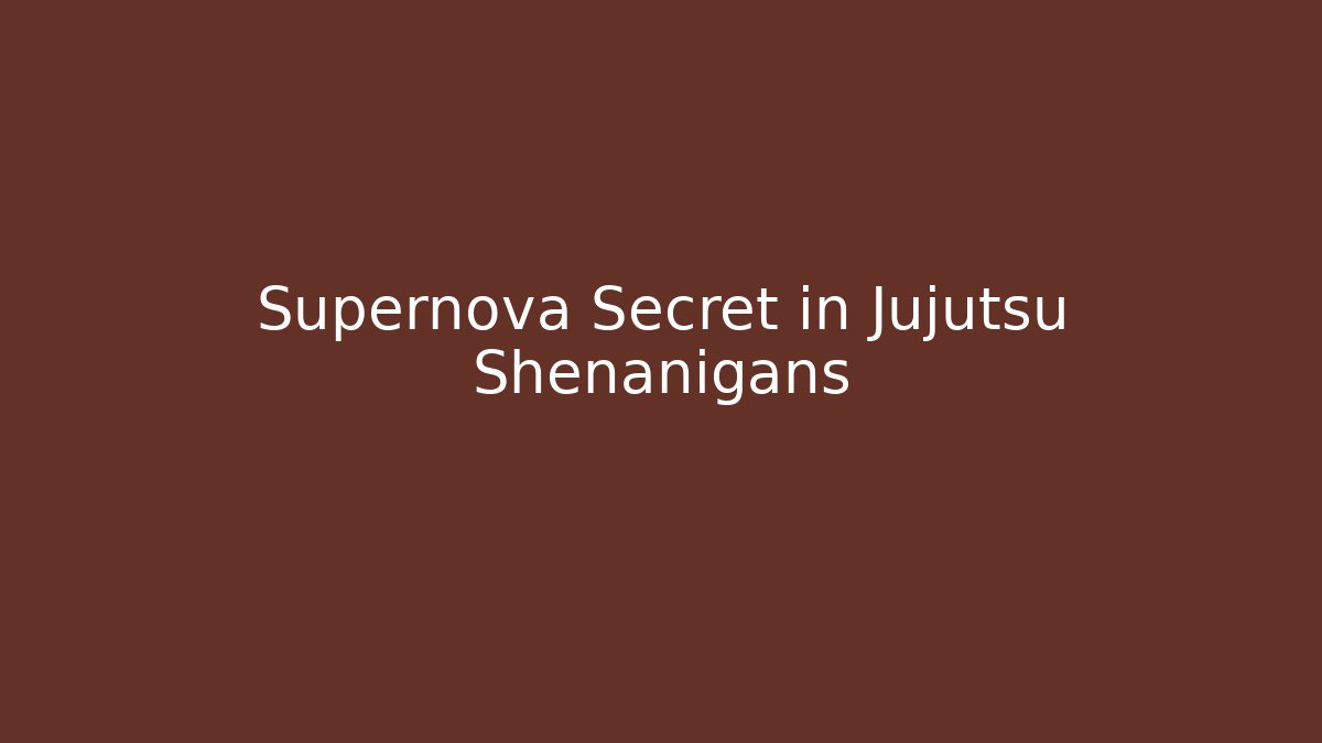 Supernova Secret in Jujutsu Shenanigans