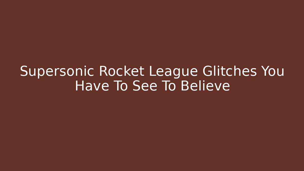 Supersonic Rocket League Glitches You Have To See To Believe