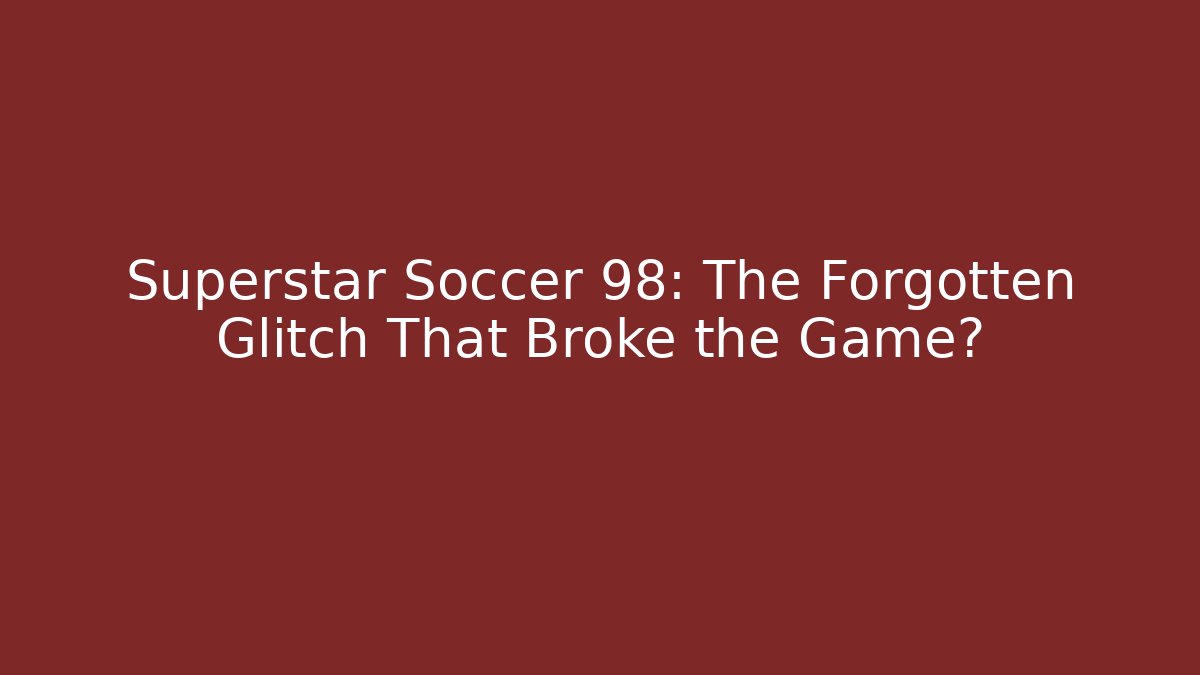 Superstar Soccer 98: The Forgotten Glitch That Broke the Game?