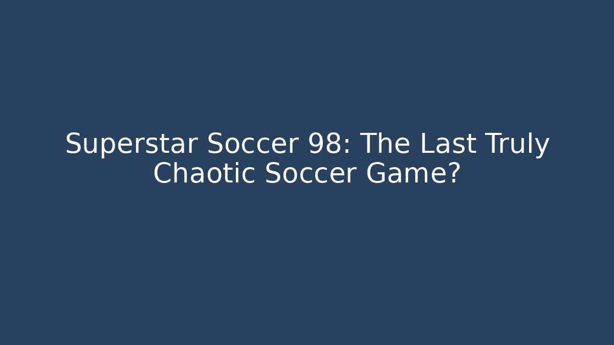 Superstar Soccer 98: The Last Truly Chaotic Soccer Game?