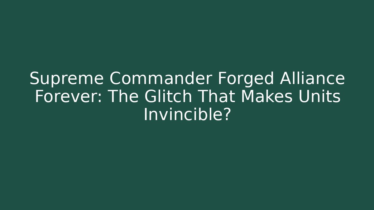 Supreme Commander Forged Alliance Forever: The Glitch That Makes Units Invincible?