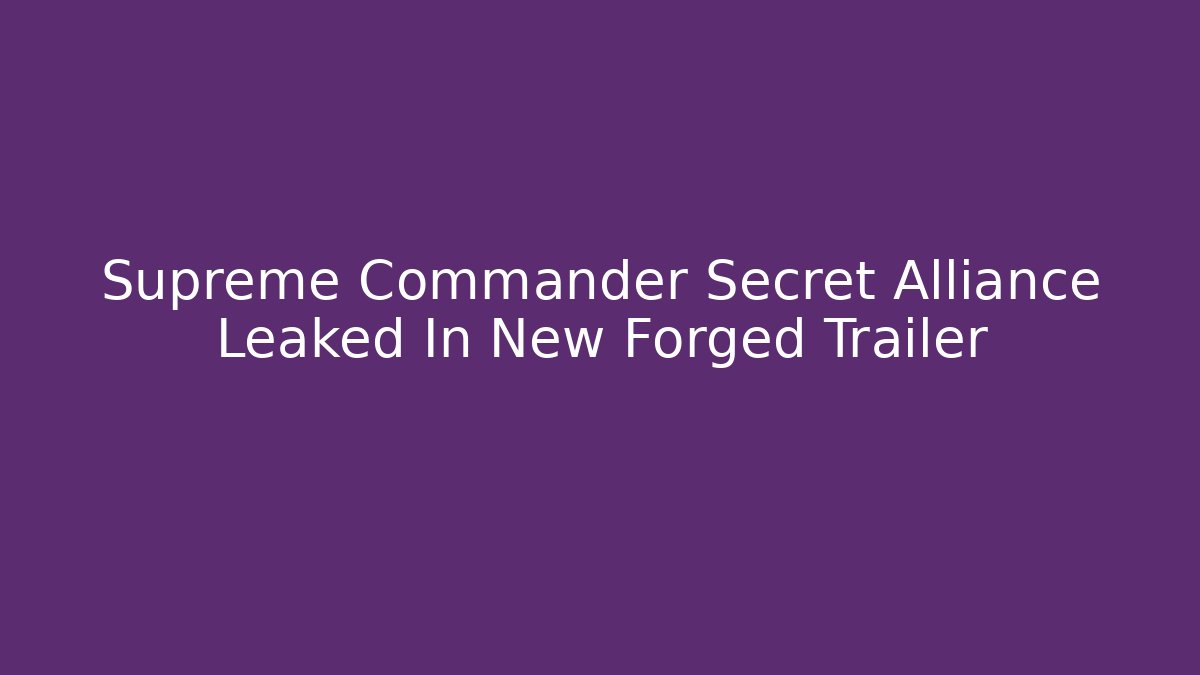 Supreme Commander Secret Alliance Leaked In New Forged Trailer
