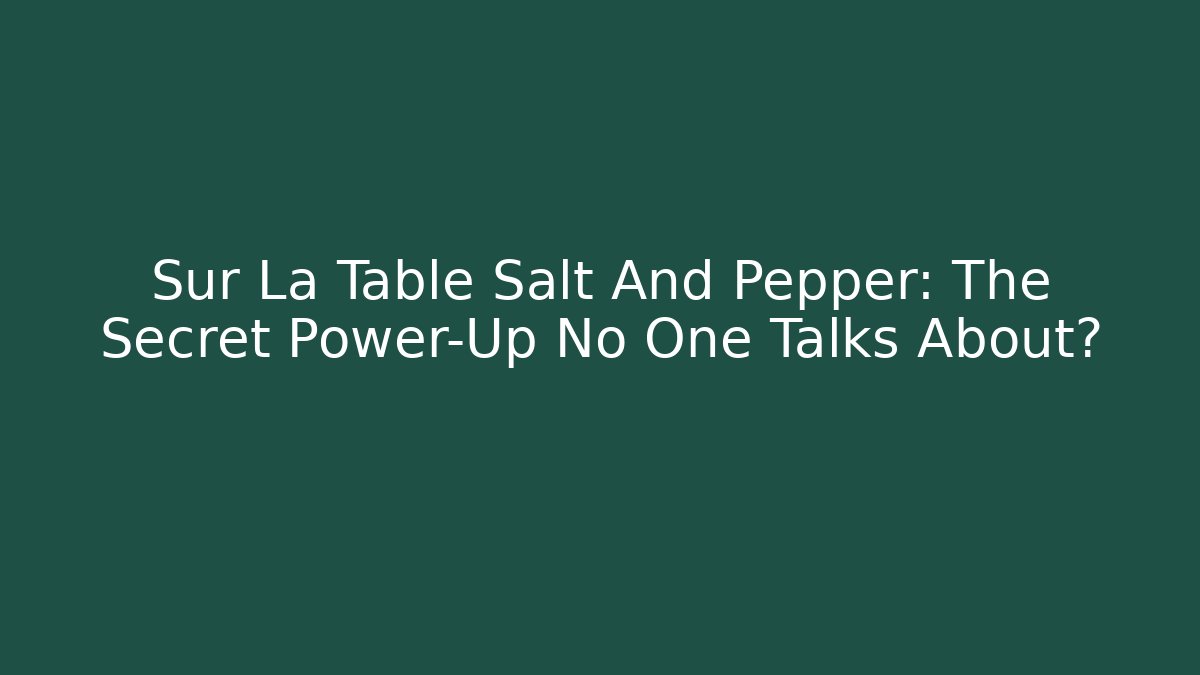 Sur La Table Salt And Pepper: The Secret Power-Up No One Talks About?