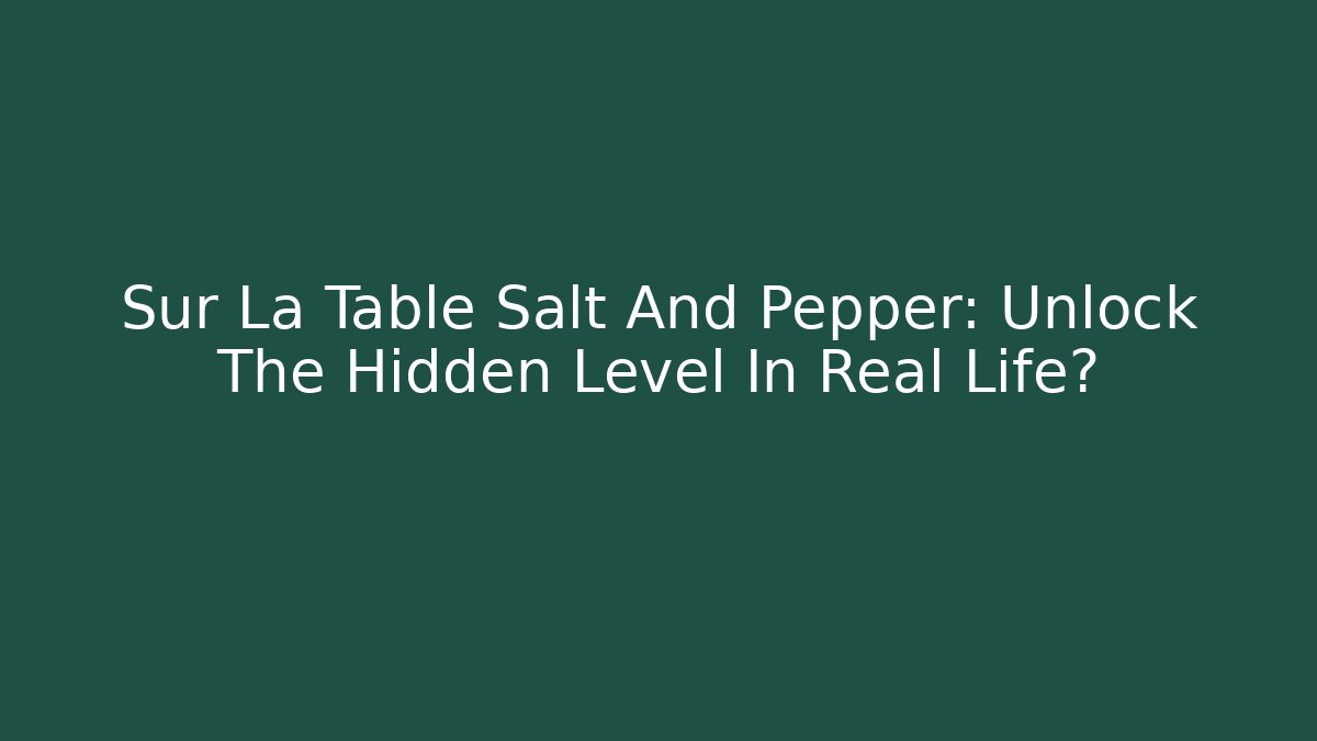 Sur La Table Salt And Pepper: Unlock The Hidden Level In Real Life?