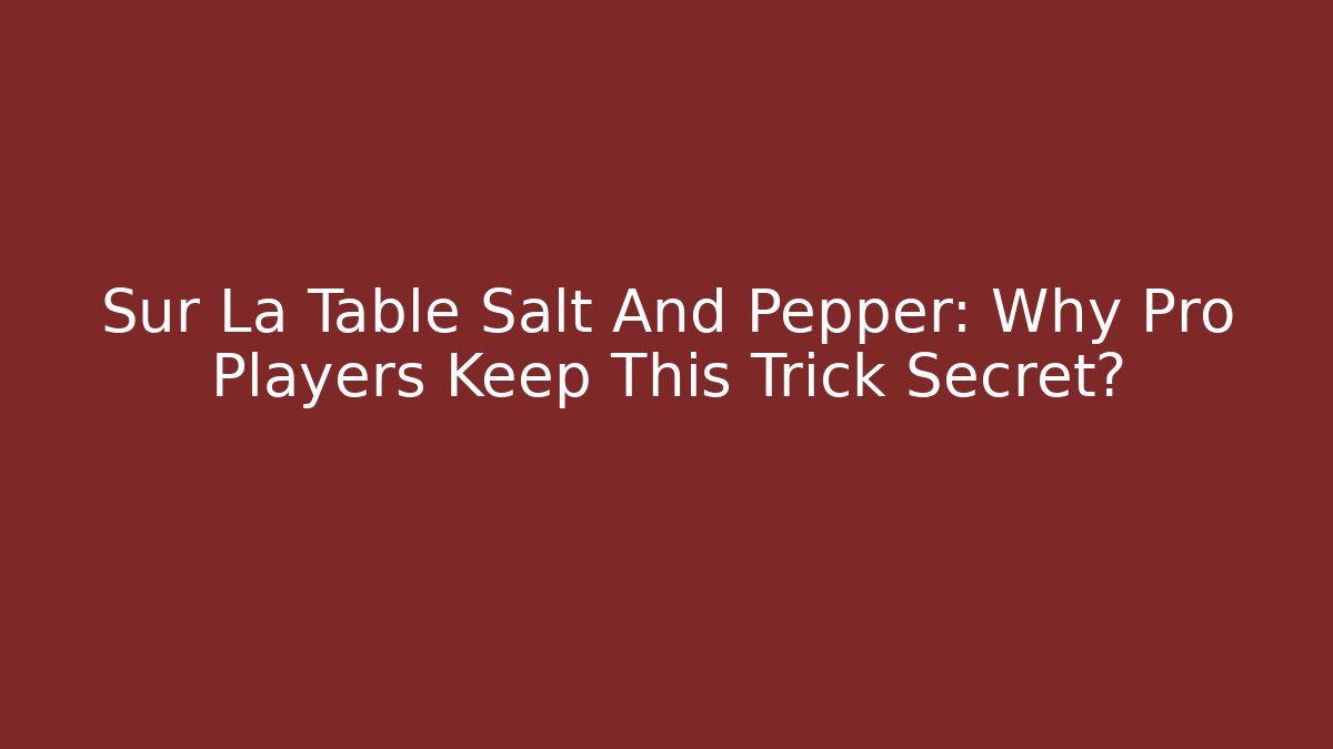 Sur La Table Salt And Pepper: Why Pro Players Keep This Trick Secret?