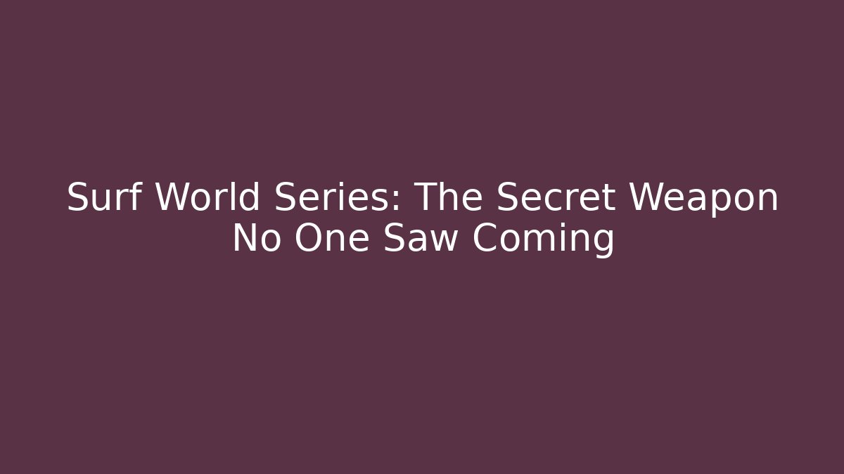Surf World Series: The Secret Weapon No One Saw Coming