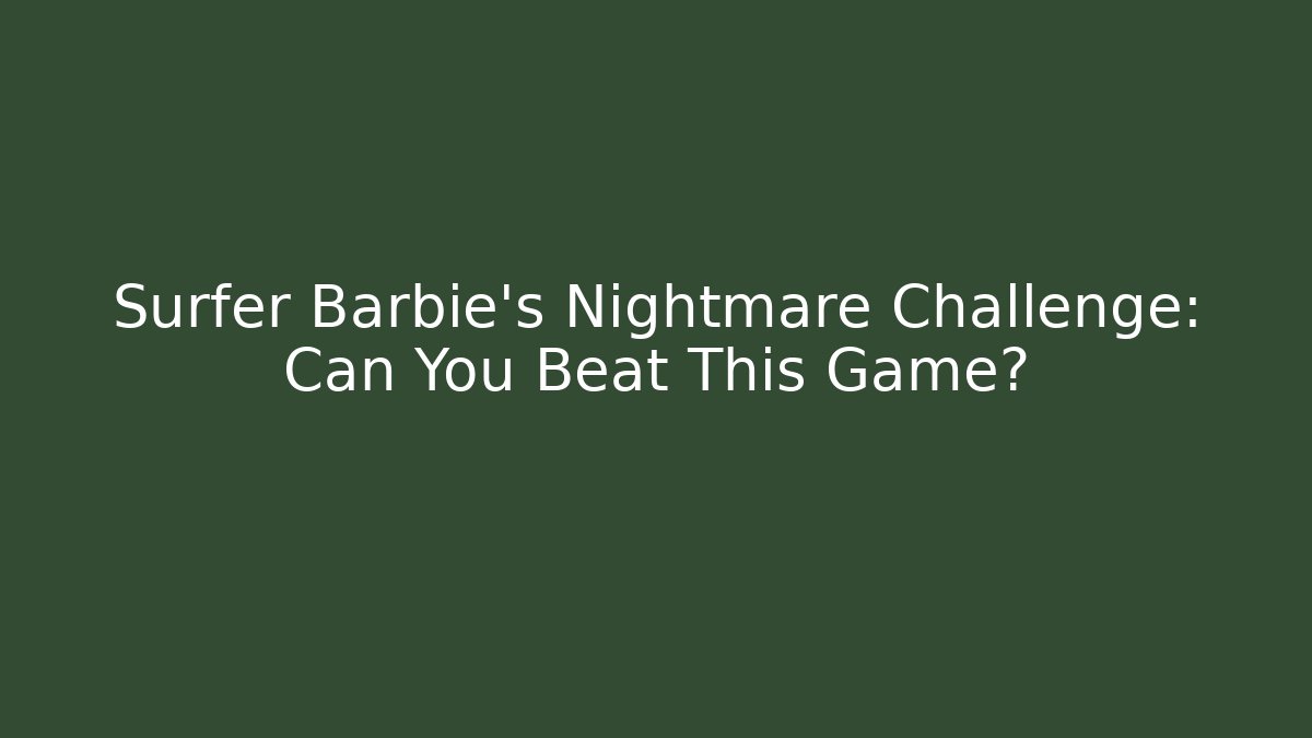 Surfer Barbie's Nightmare Challenge: Can You Beat This Game?