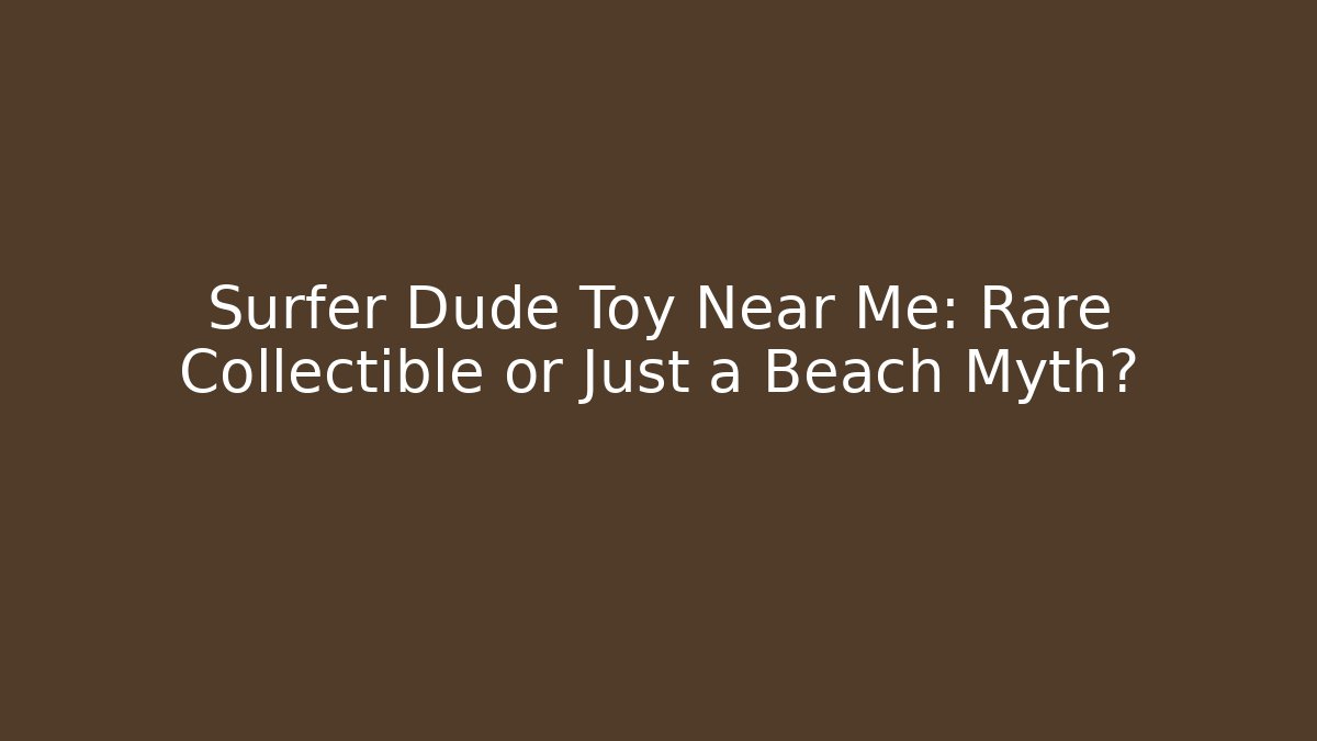 Surfer Dude Toy Near Me: Rare Collectible or Just a Beach Myth?
