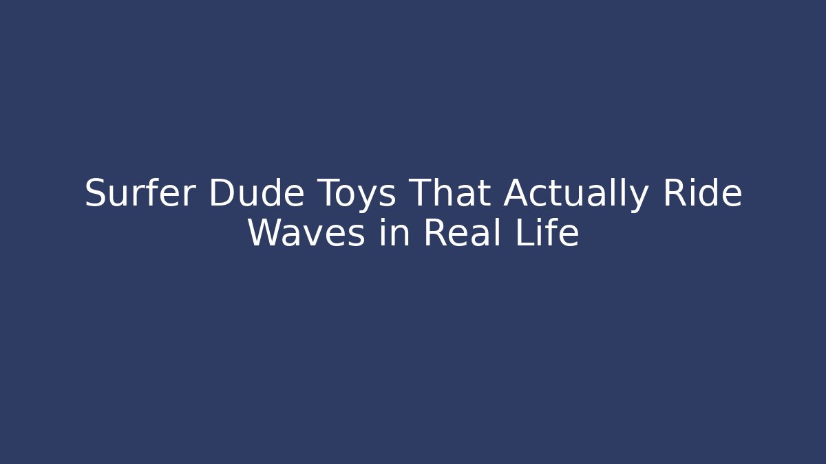 Surfer Dude Toys That Actually Ride Waves in Real Life