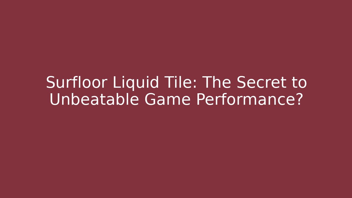 Surfloor Liquid Tile: The Secret to Unbeatable Game Performance?