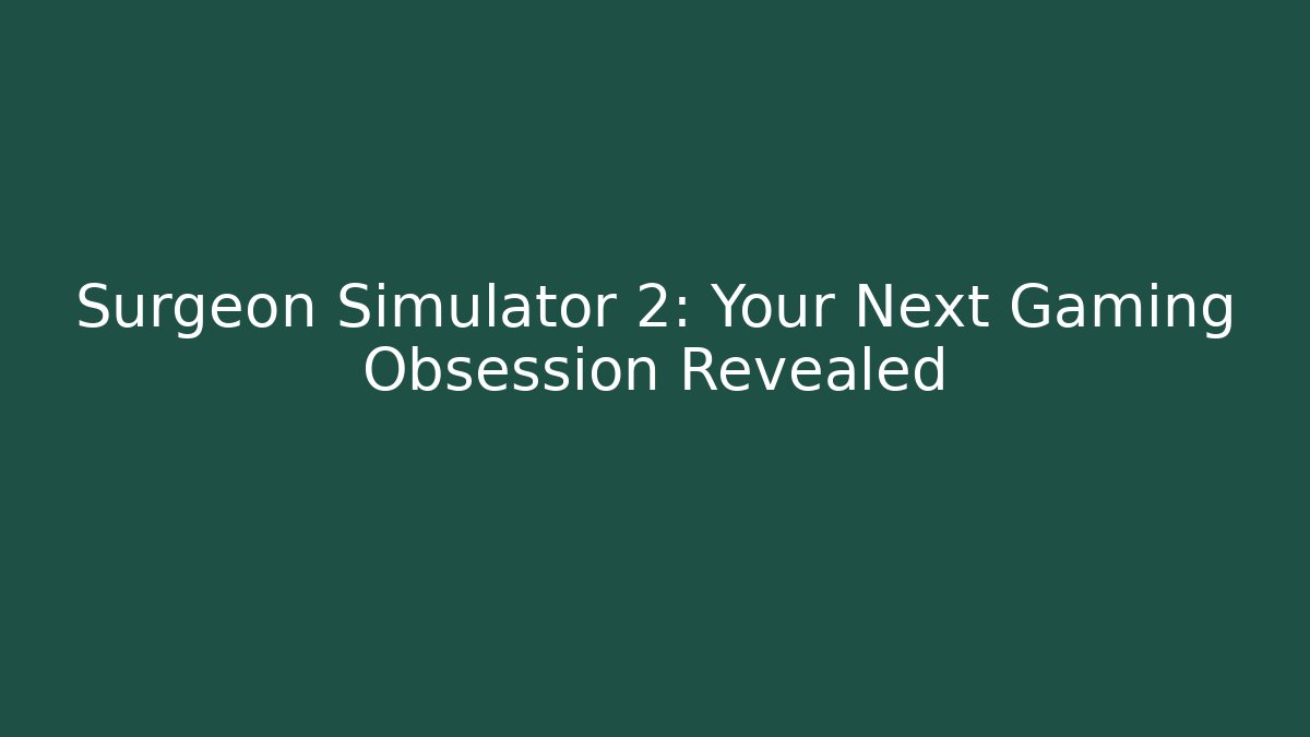 Surgeon Simulator 2: Your Next Gaming Obsession Revealed