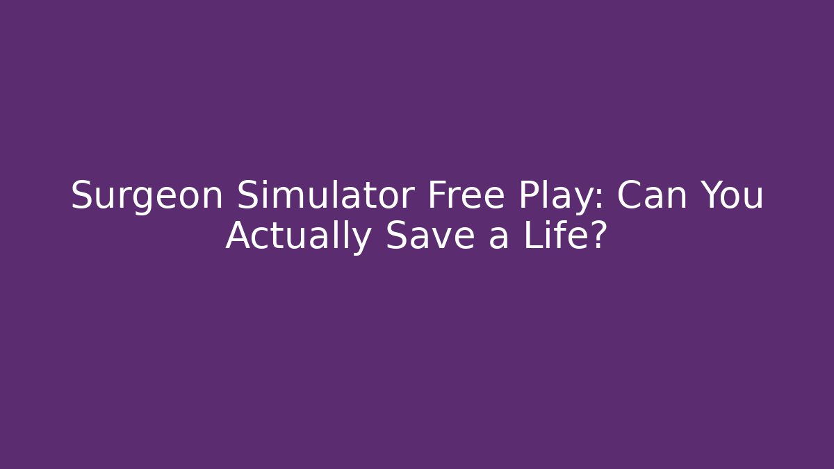 Surgeon Simulator Free Play: Can You Actually Save a Life?