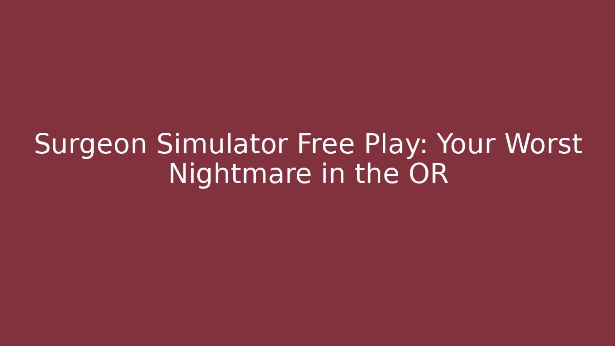 Surgeon Simulator Free Play: Your Worst Nightmare in the OR