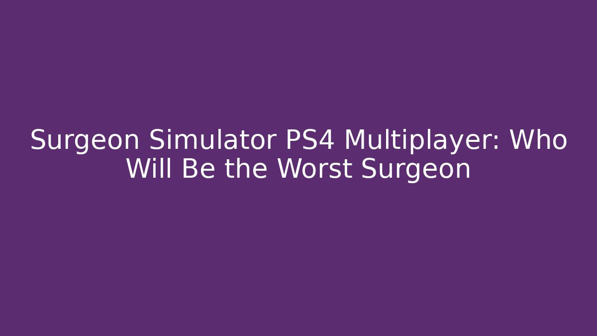 Surgeon Simulator PS4 Multiplayer: Who Will Be the Worst Surgeon