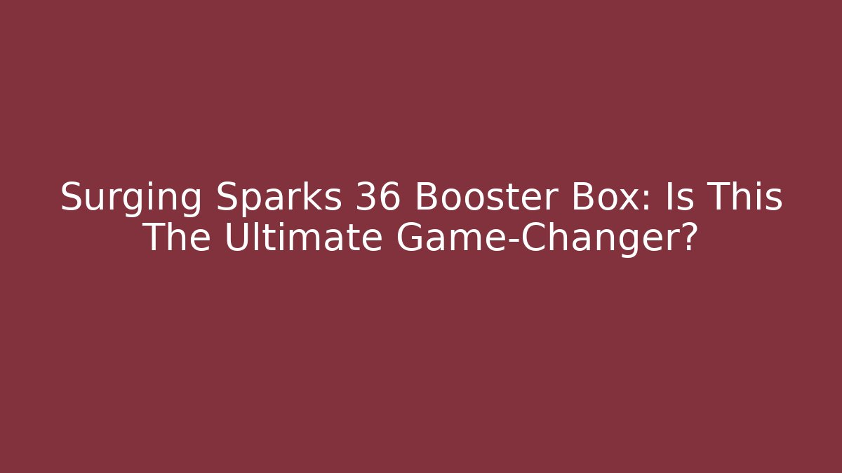 Surging Sparks 36 Booster Box: Is This The Ultimate Game-Changer?