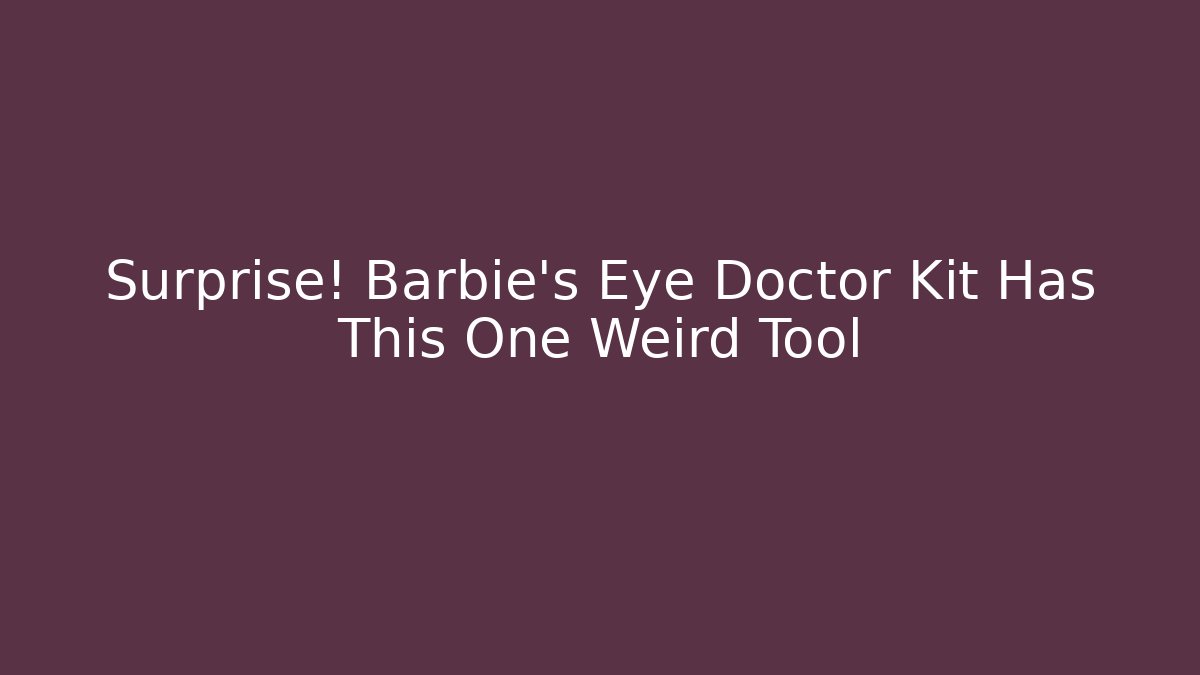 Surprise! Barbie's Eye Doctor Kit Has This One Weird Tool
