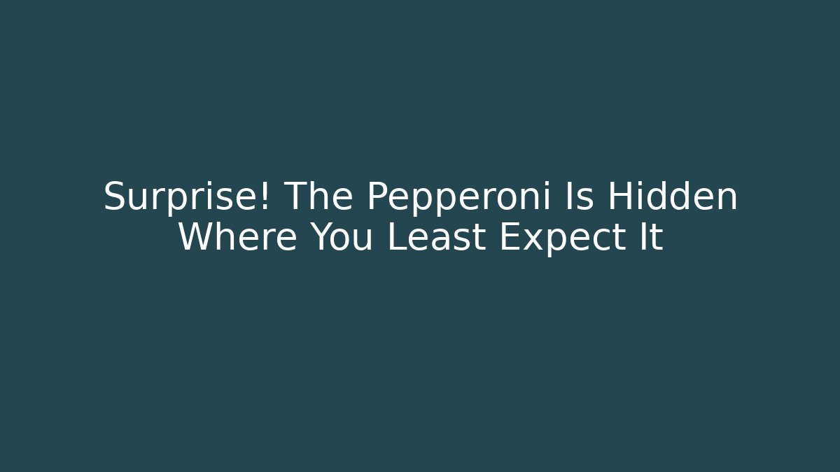 Surprise! The Pepperoni Is Hidden Where You Least Expect It