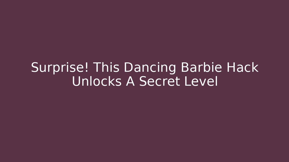 Surprise! This Dancing Barbie Hack Unlocks A Secret Level