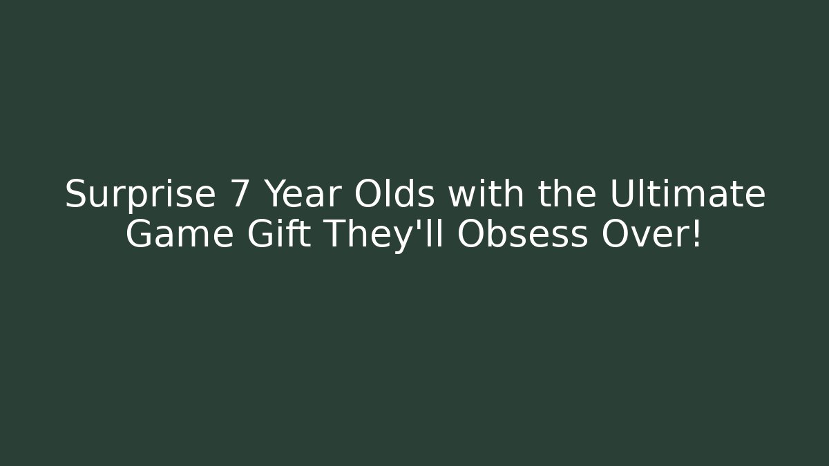 Surprise 7 Year Olds with the Ultimate Game Gift They'll Obsess Over!