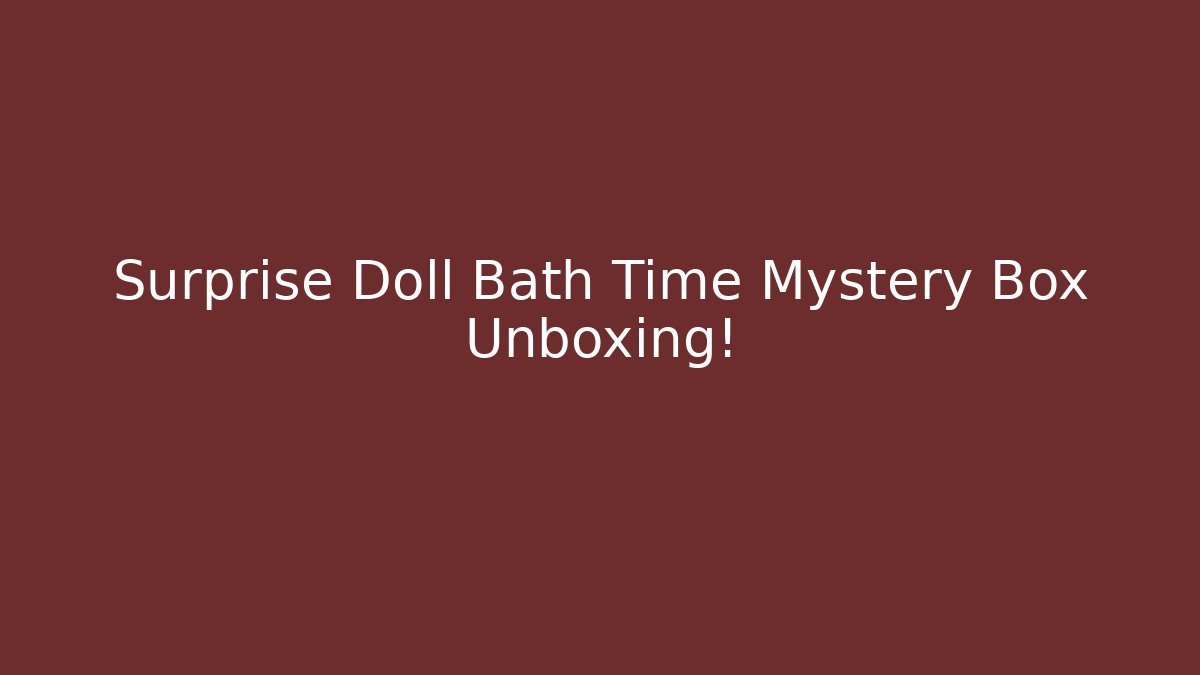Surprise Doll Bath Time Mystery Box Unboxing!