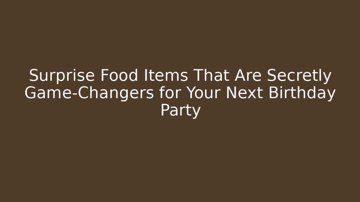 Surprise Food Items That Are Secretly Game-Changers for Your Next Birthday Party