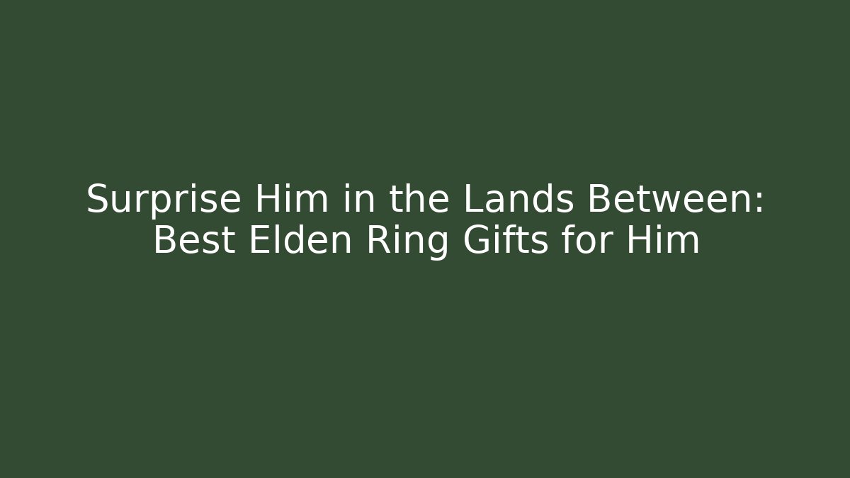 Surprise Him in the Lands Between: Best Elden Ring Gifts for Him