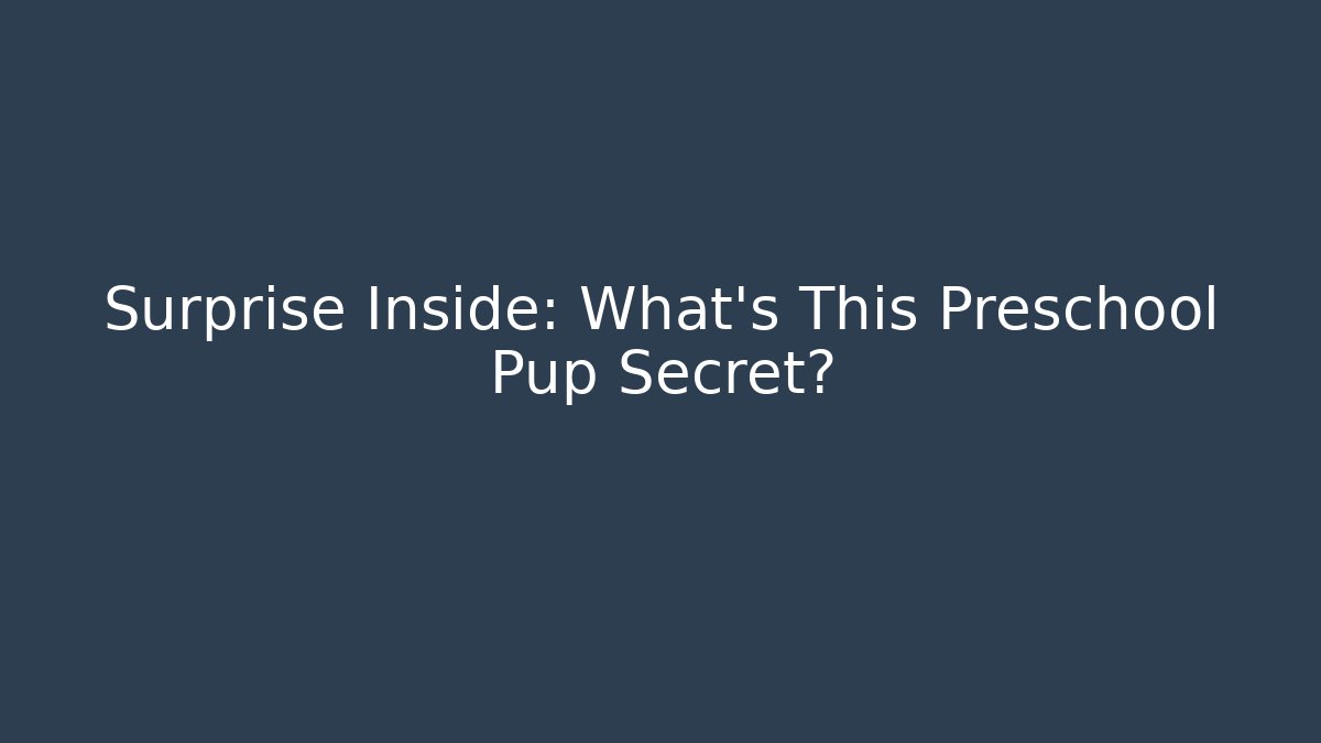 Surprise Inside: What’s This Preschool Pup Secret?