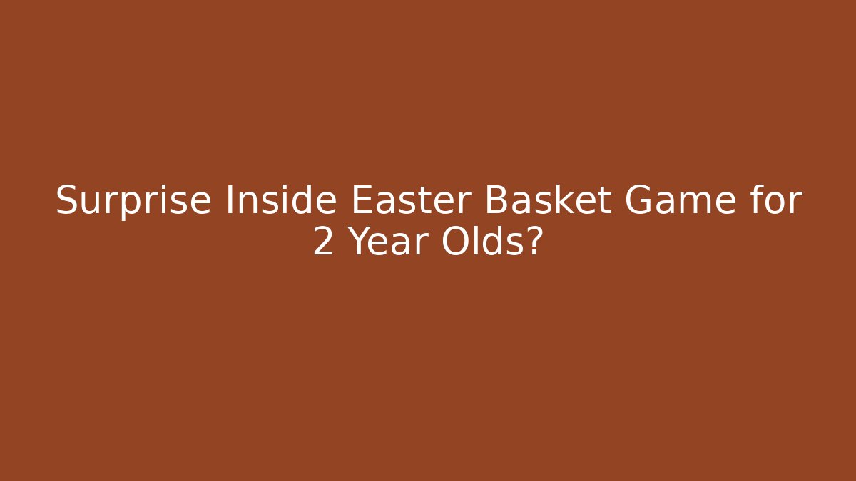 Surprise Inside Easter Basket Game for 2 Year Olds?