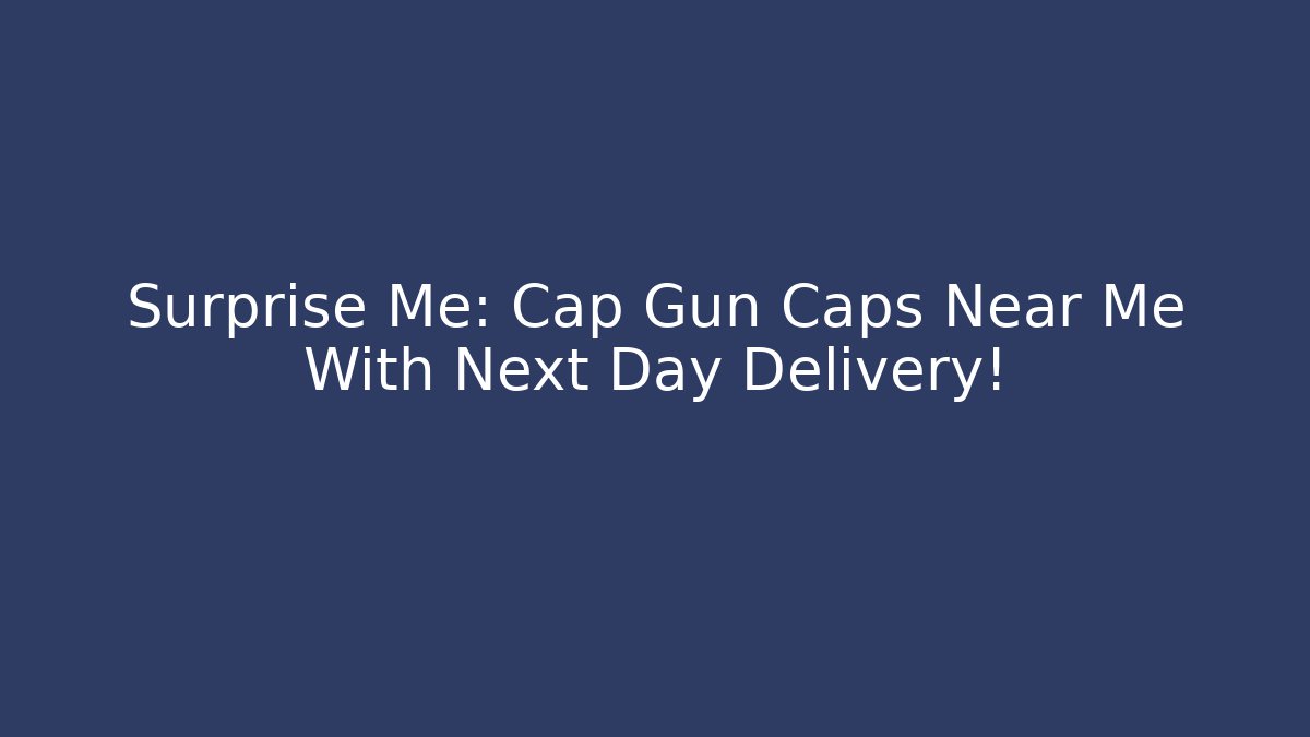 Surprise Me: Cap Gun Caps Near Me With Next Day Delivery!