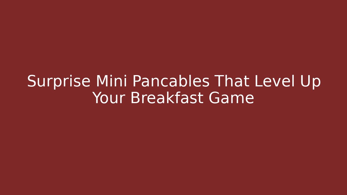 Surprise Mini Pancables That Level Up Your Breakfast Game