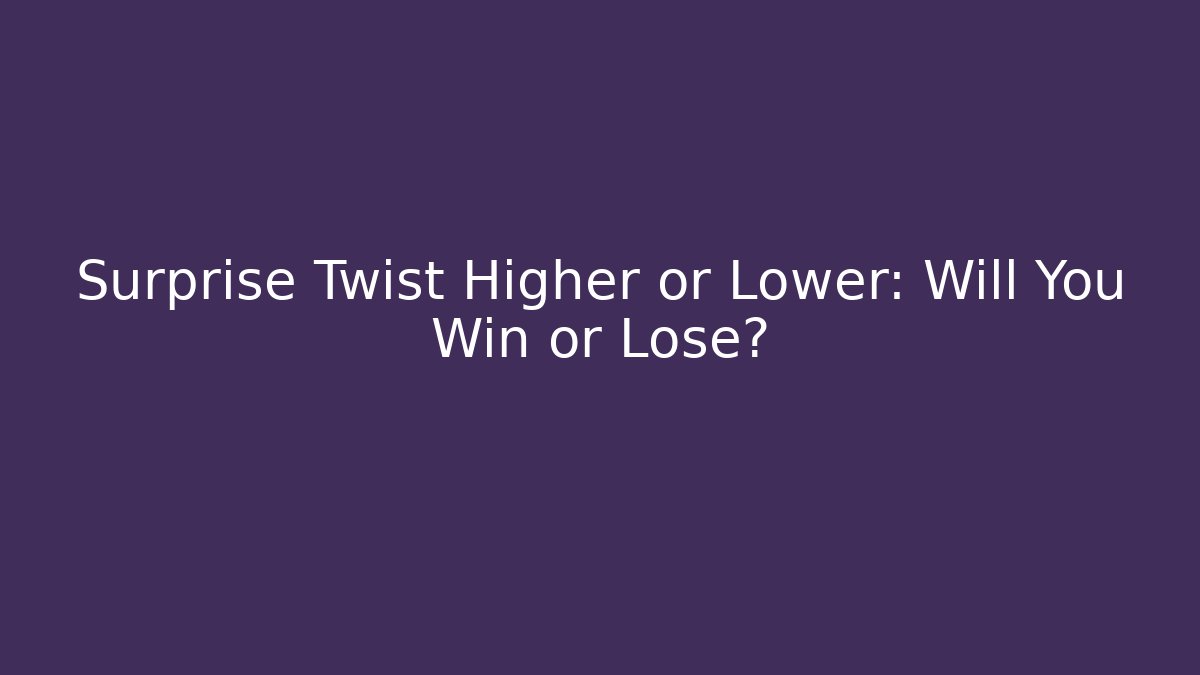 Surprise Twist Higher or Lower: Will You Win or Lose?