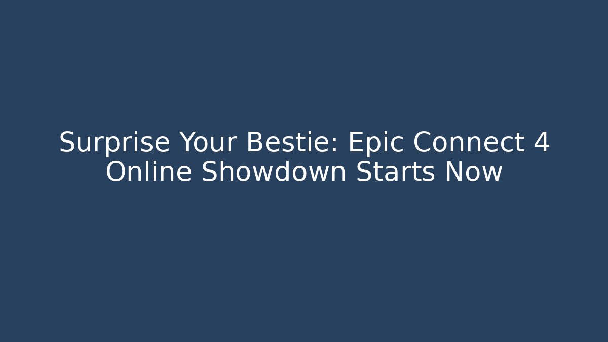 Surprise Your Bestie: Epic Connect 4 Online Showdown Starts Now