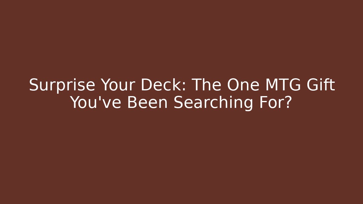 Surprise Your Deck: The One MTG Gift You've Been Searching For?