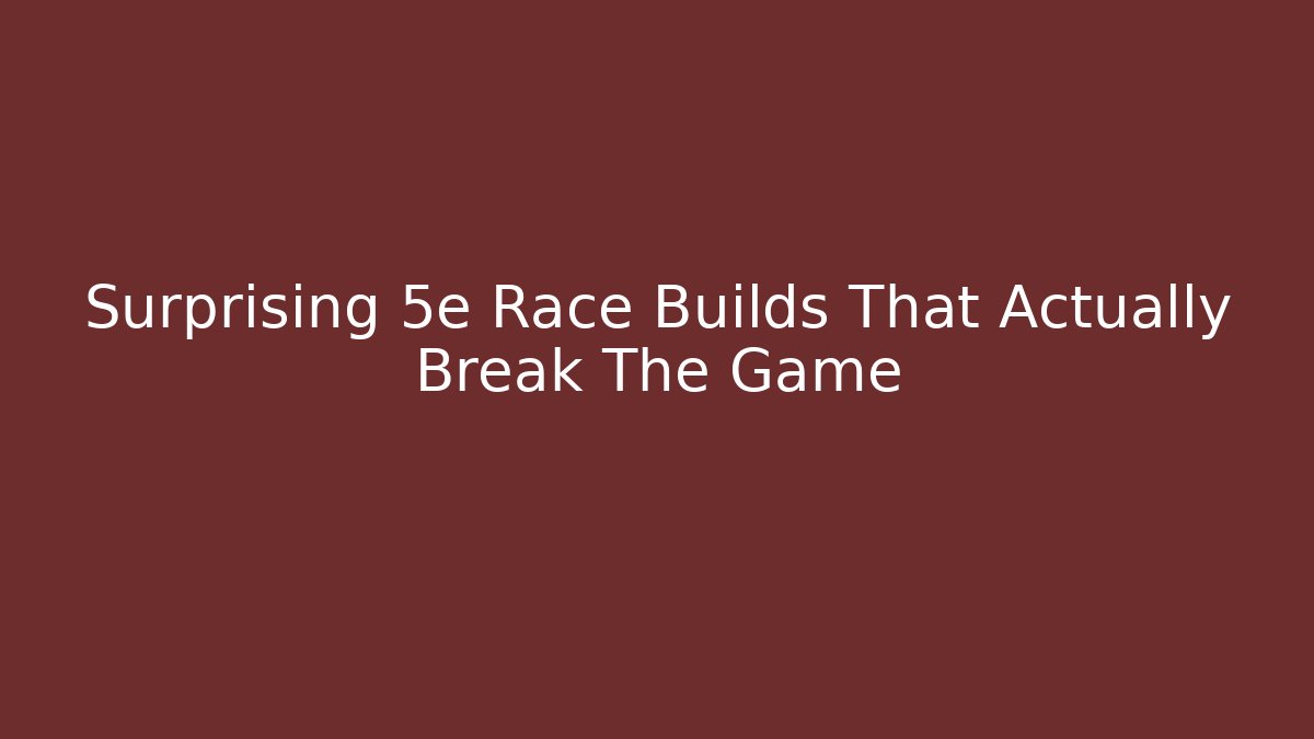 Surprising 5e Race Builds That Actually Break The Game