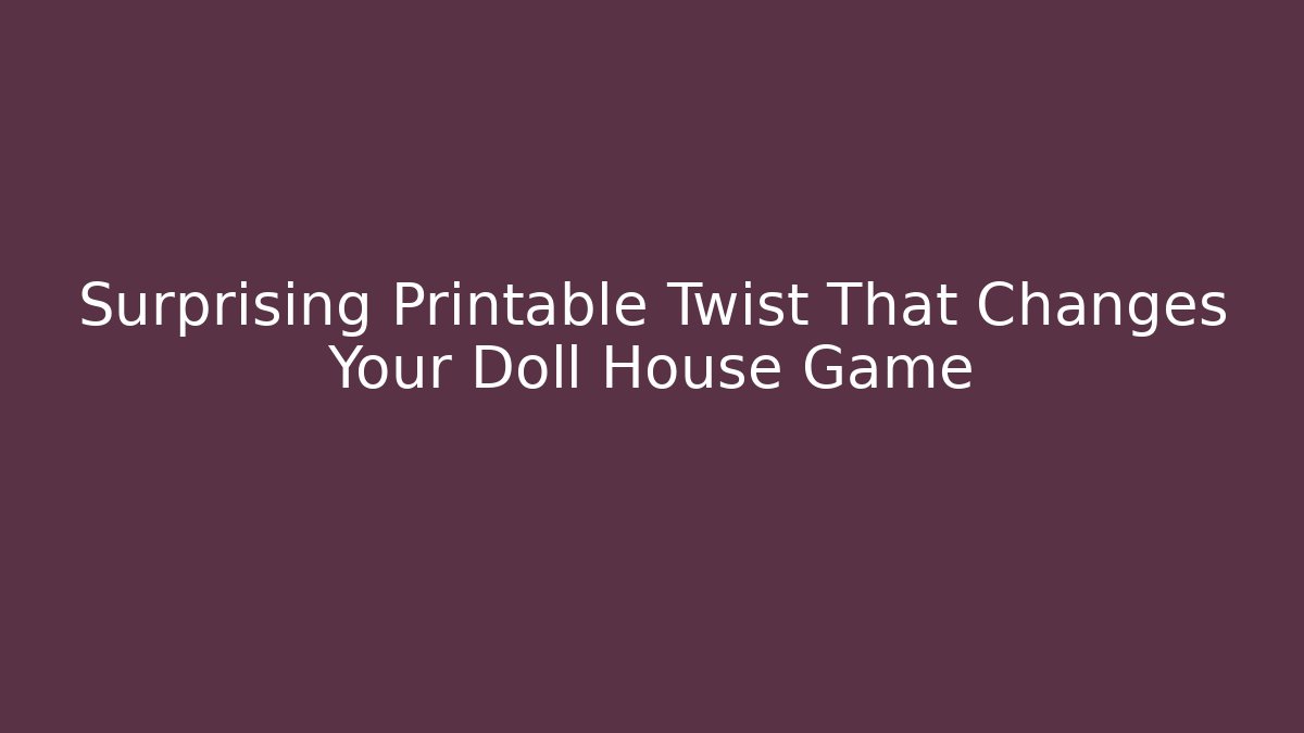 Surprising Printable Twist That Changes Your Doll House Game