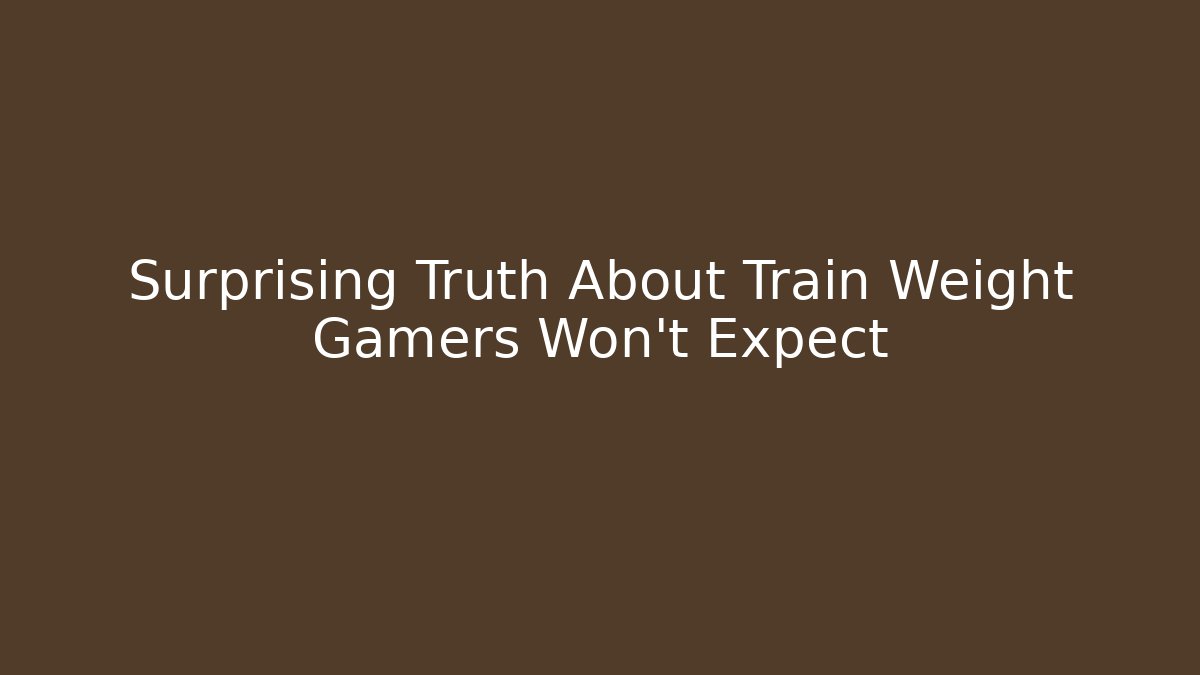 Surprising Truth About Train Weight Gamers Won't Expect