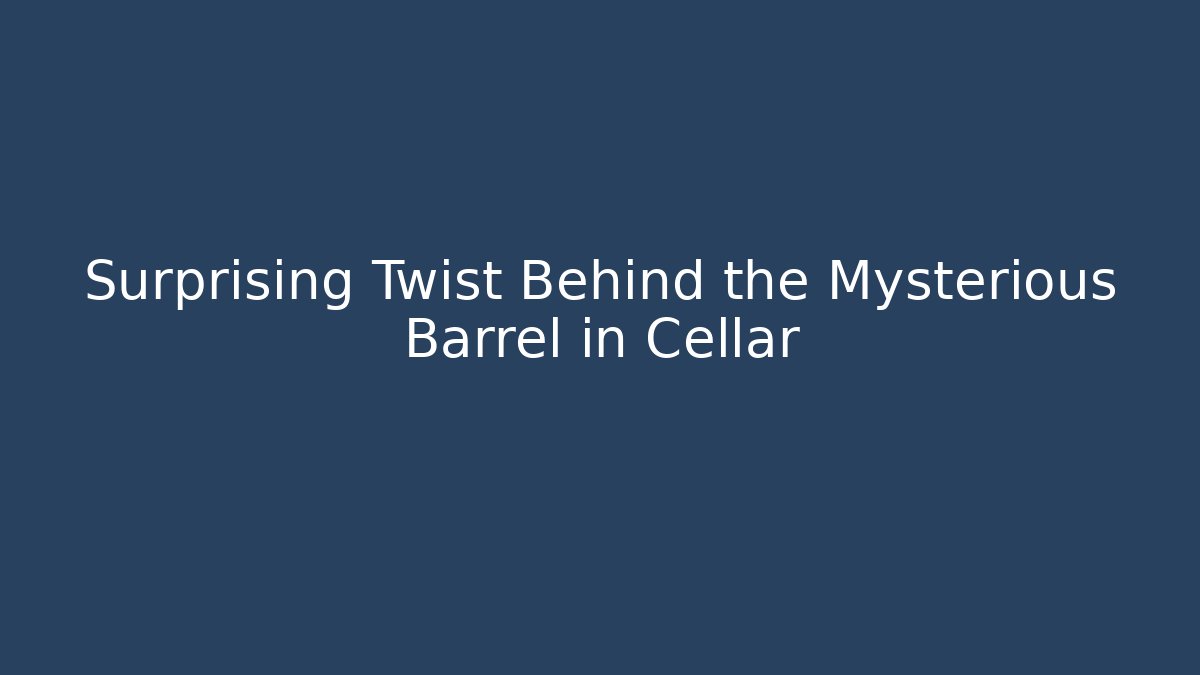 Surprising Twist Behind the Mysterious Barrel in Cellar