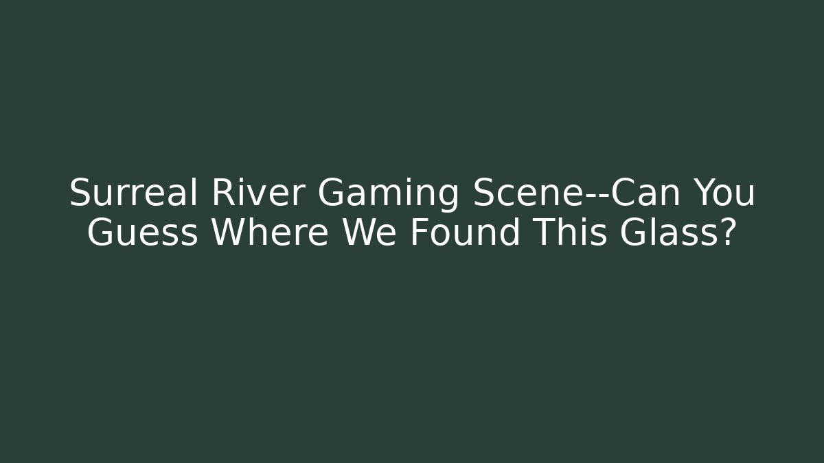 Surreal River Gaming Scene—Can You Guess Where We Found This Glass?